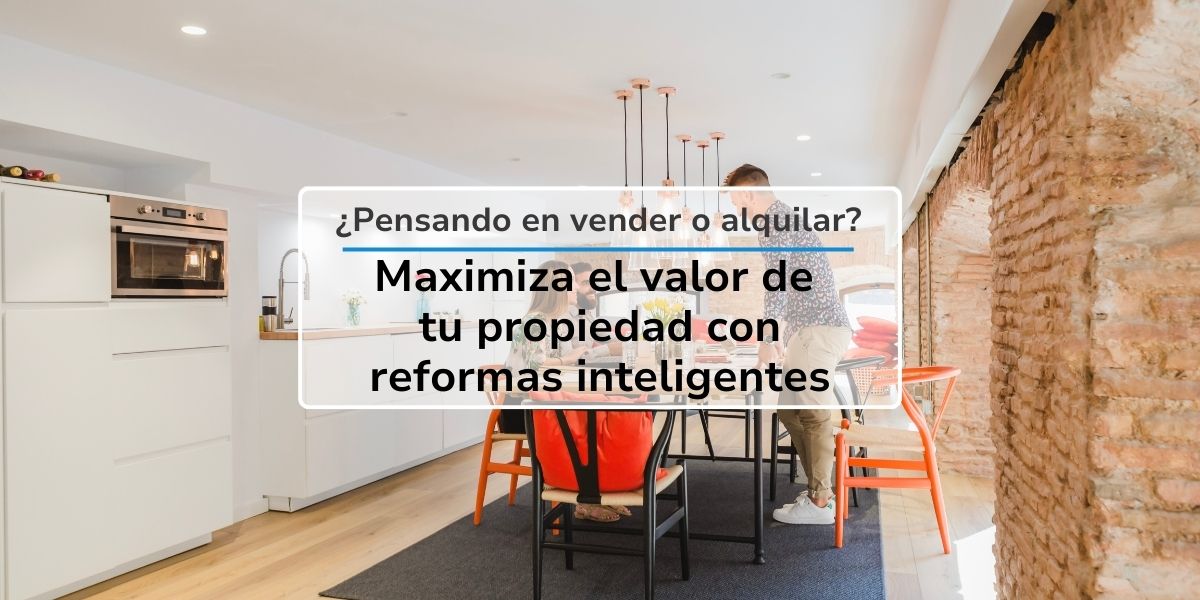 Maximiza el valor de tu propiedad. Pensando en Vender o Alquilar